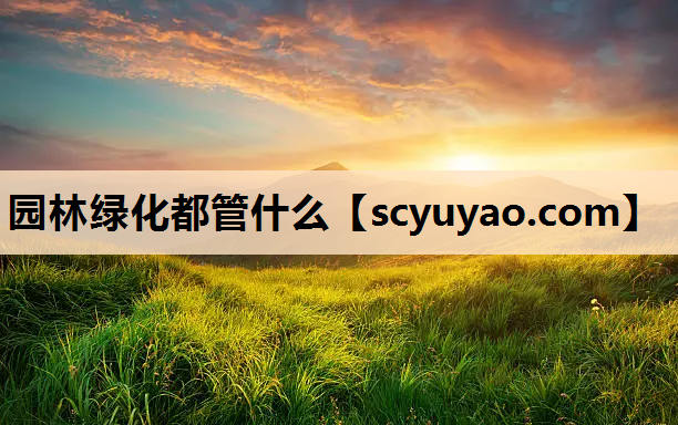 园林绿化都管什么