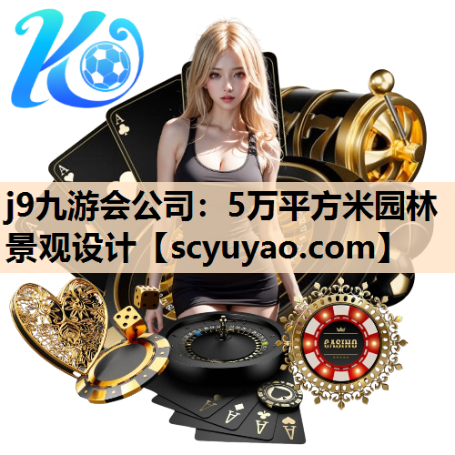 j9九游会公司：5万平方米园林景观设计
