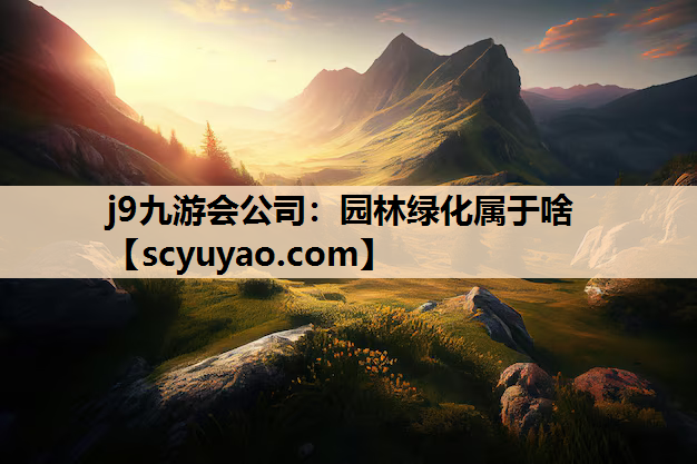 j9九游会公司：园林绿化属于啥