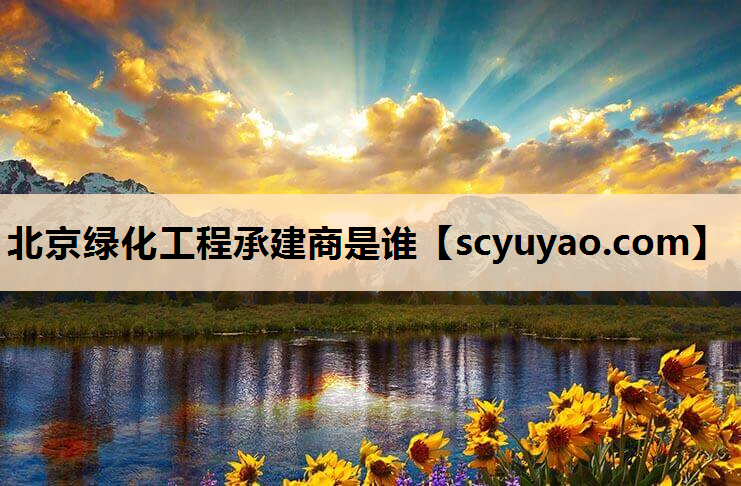 北京绿化工程承建商是谁