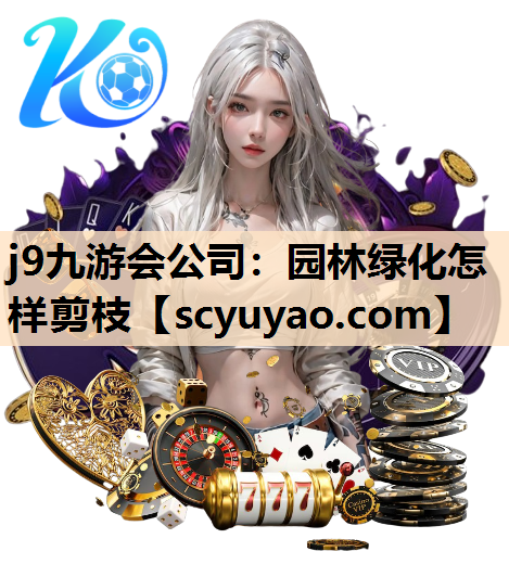 j9九游会公司：园林绿化怎样剪枝