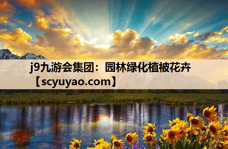 j9九游会集团：园林绿化植被花卉