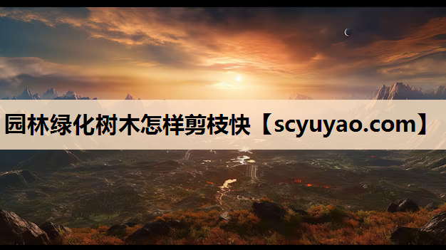 园林绿化树木怎样剪枝快