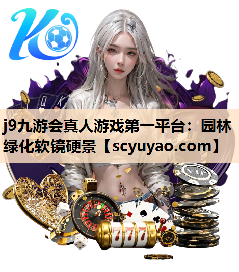 j9九游会真人游戏第一平台：园林绿化软镜硬景