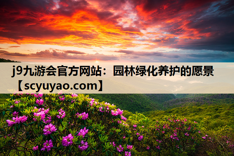 j9九游会官方网站：园林绿化养护的愿景