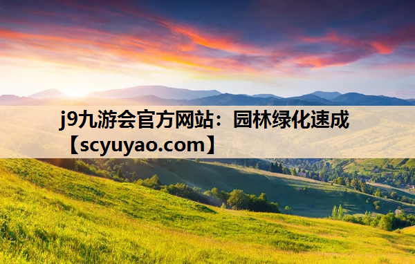 j9九游会官方网站：园林绿化速成