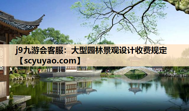 j9九游会客服：大型园林景观设计收费规定