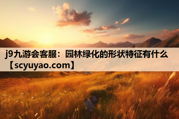 j9九游会客服：园林绿化的形状特征有什么