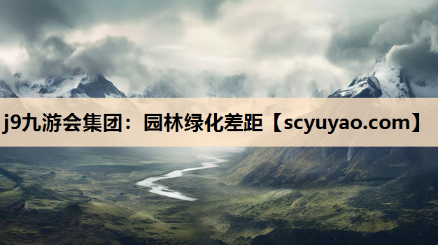 j9九游会集团：园林绿化差距