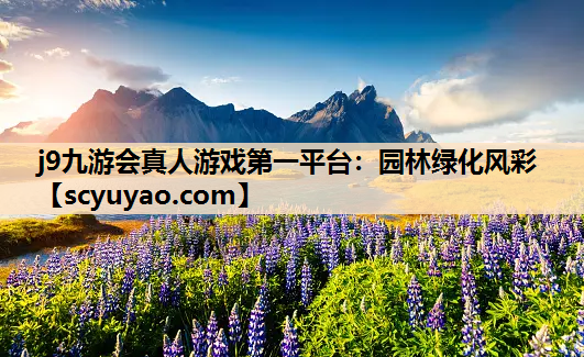 j9九游会真人游戏第一平台：园林绿化风彩
