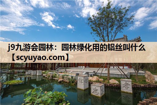 j9九游会园林：园林绿化用的铝丝叫什么