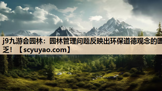 j9九游会园林：园林管理问题反映出环保道德观念的匮乏！