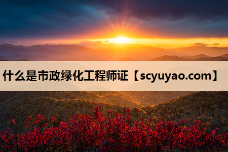 什么是市政绿化工程师证