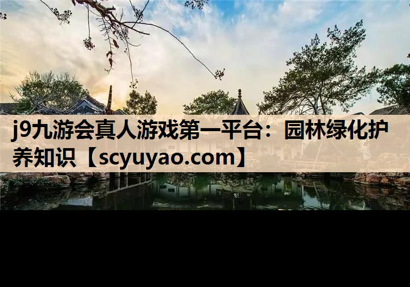 j9九游会真人游戏第一平台：园林绿化护养知识