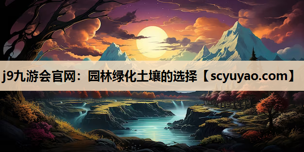 j9九游会官网：园林绿化土壤的选择