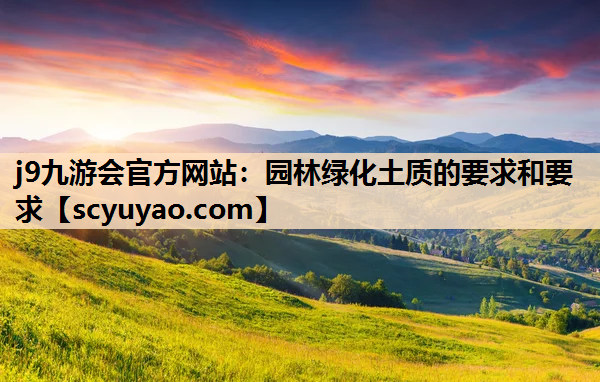 j9九游会官方网站：园林绿化土质的要求和要求