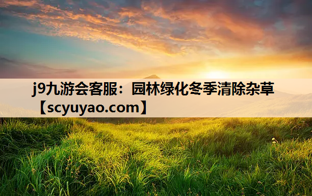 j9九游会客服：园林绿化冬季清除杂草