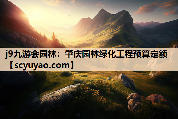j9九游会园林：肇庆园林绿化工程预算定额