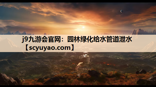 j9九游会官网：园林绿化给水管道泄水