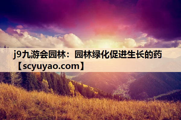 j9九游会园林：园林绿化促进生长的药