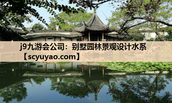 j9九游会公司：别墅园林景观设计水系
