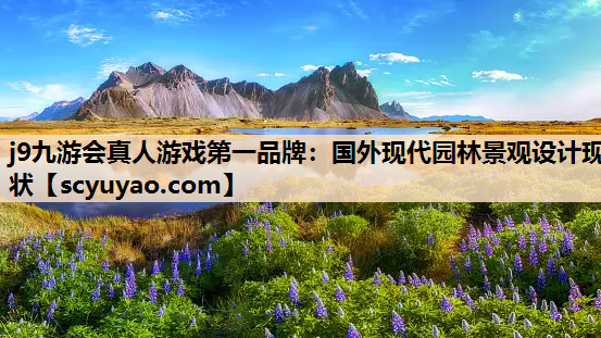j9九游会真人游戏第一品牌：国外现代园林景观设计现状