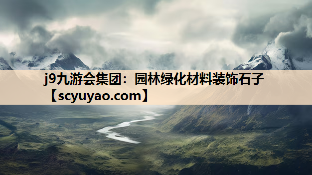 j9九游会集团：园林绿化材料装饰石子