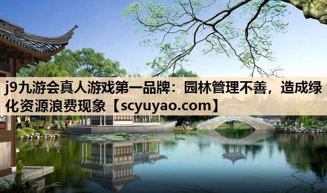 j9九游会真人游戏第一品牌：园林管理不善，造成绿化资源浪费现象