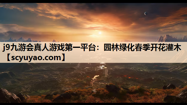 j9九游会真人游戏第一平台：园林绿化春季开花灌木