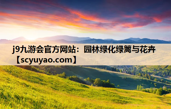 j9九游会官方网站：园林绿化绿篱与花卉