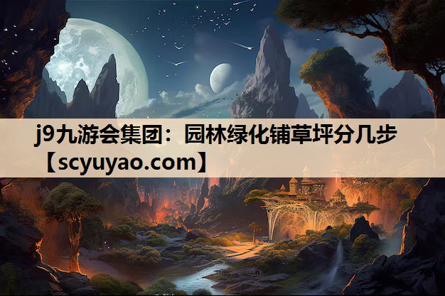 j9九游会集团：园林绿化铺草坪分几步