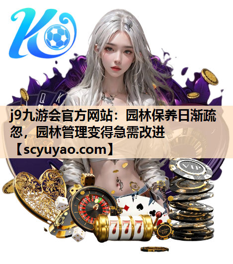 j9九游会官方网站：园林保养日渐疏忽，园林管理变得急需改进