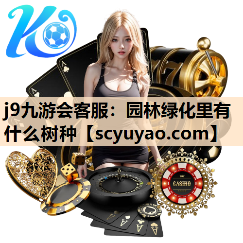 j9九游会客服：园林绿化里有什么树种
