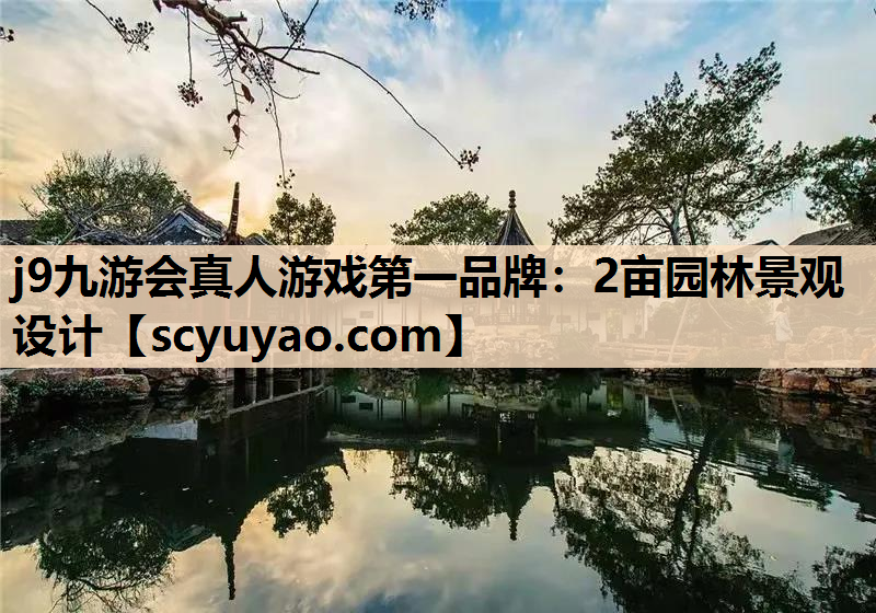 j9九游会真人游戏第一品牌：2亩园林景观设计