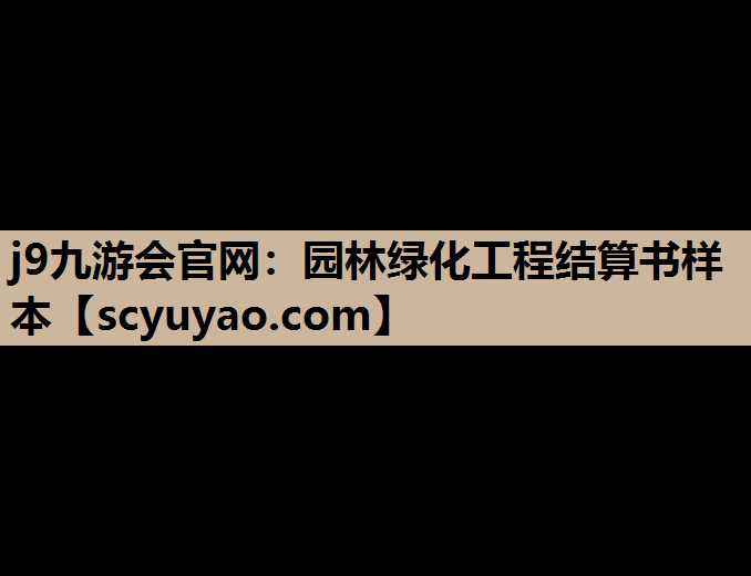 j9九游会官网：园林绿化工程结算书样本