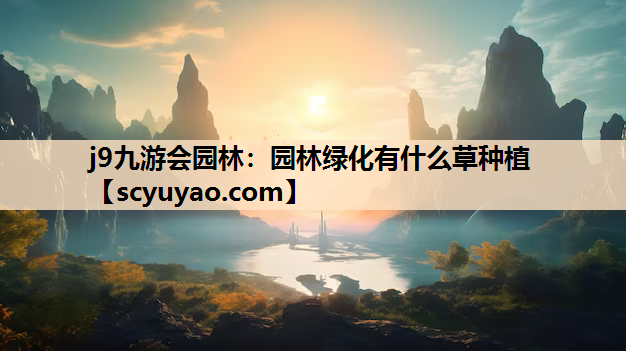 j9九游会园林：园林绿化有什么草种植
