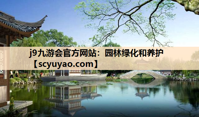 j9九游会官方网站：园林绿化和养护