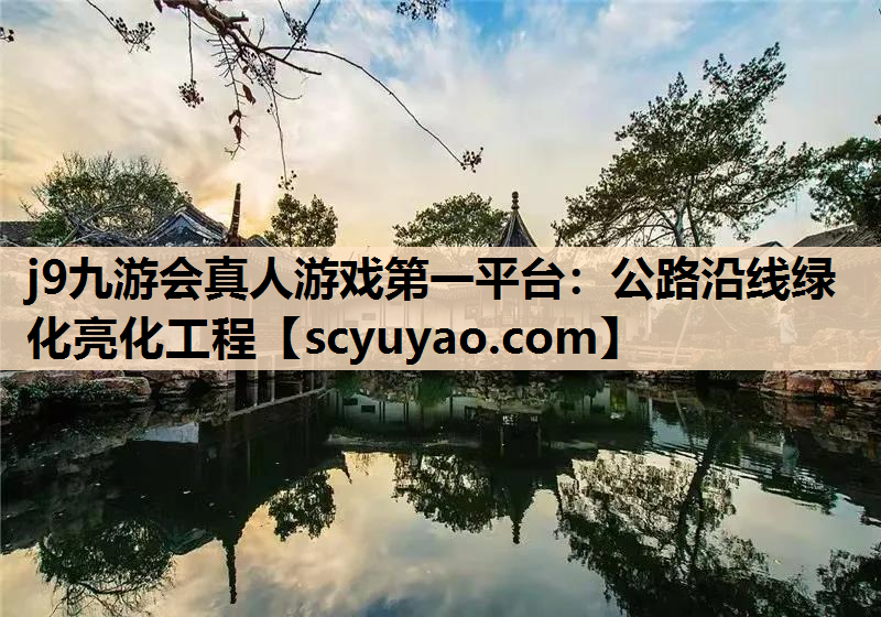 j9九游会真人游戏第一平台：公路沿线绿化亮化工程