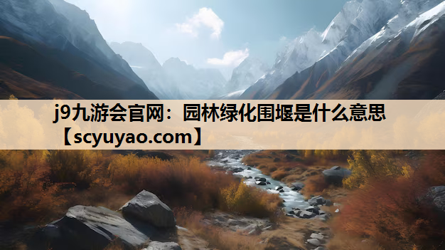 j9九游会官网：园林绿化围堰是什么意思