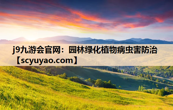 j9九游会官网：园林绿化植物病虫害防治