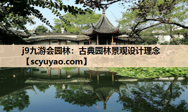 j9九游会园林：古典园林景观设计理念