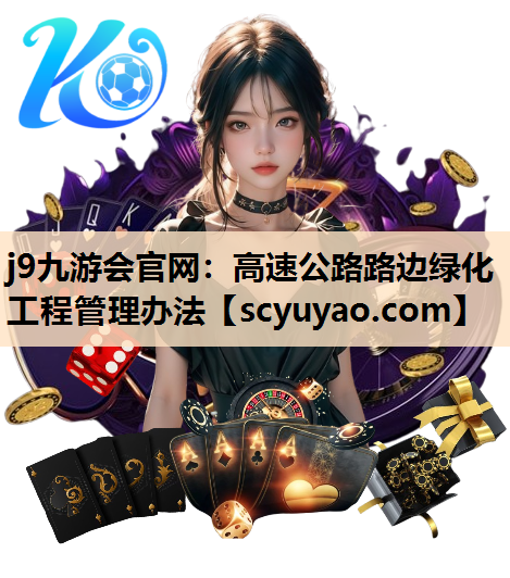 j9九游会官网：高速公路路边绿化工程管理办法