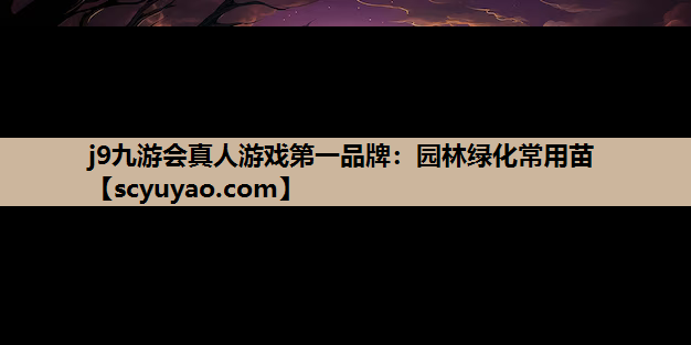 j9九游会真人游戏第一品牌：园林绿化常用苗