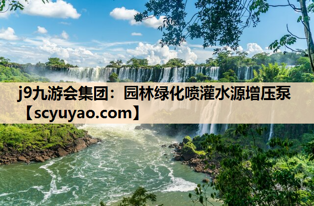 j9九游会集团：园林绿化喷灌水源增压泵