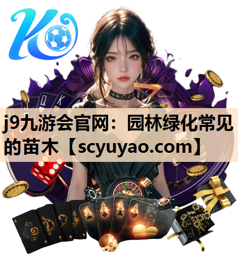 j9九游会官网：园林绿化常见的苗木