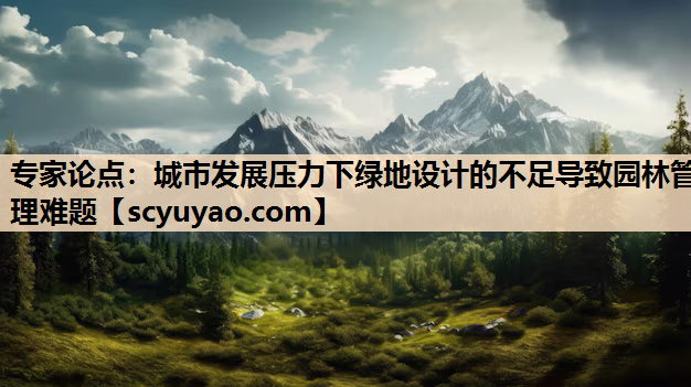 专家论点：城市发展压力下绿地设计的不足导致园林管理难题