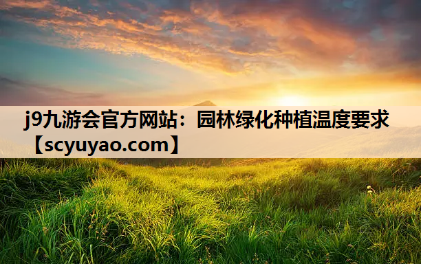 j9九游会官方网站：园林绿化种植温度要求