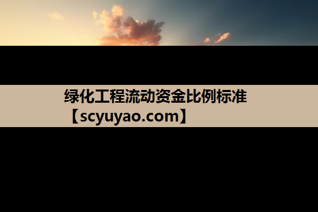 绿化工程流动资金比例标准