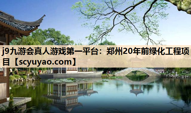 j9九游会真人游戏第一平台：郑州20年前绿化工程项目