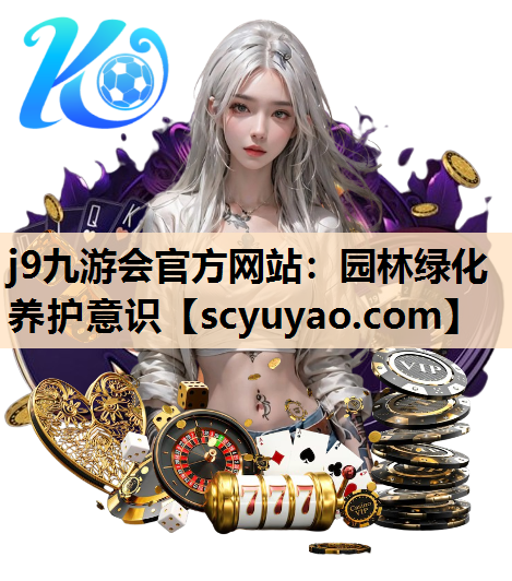 j9九游会官方网站：园林绿化养护意识